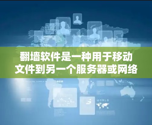 翻墙软件是一种用于移动文件到另一个服务器或网络设备的工具，通常是为了方便用户在不同服务器上使用或访问互联网资源。以下是关于翻墙软件的详细说明