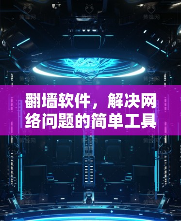 翻墙软件，解决网络问题的简单工具