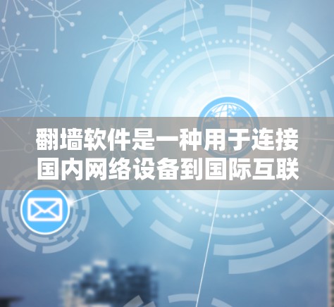 翻墙软件是一种用于连接国内网络设备到国际互联网的工具，帮助用户访问国外网站。以下是关于翻墙软件的详细总结