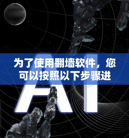 为了使用翻墙软件，您可以按照以下步骤进行
