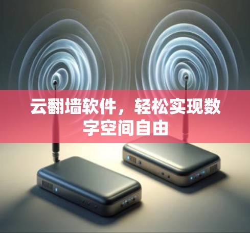 云翻墙软件，轻松实现数字空间自由