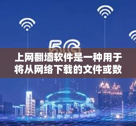 上网翻墙软件是一种用于将从网络下载的文件或数据挪到本地服务器的工具,通常用于服务器管理或数据存储优化。以下是对这些软件的详细分析