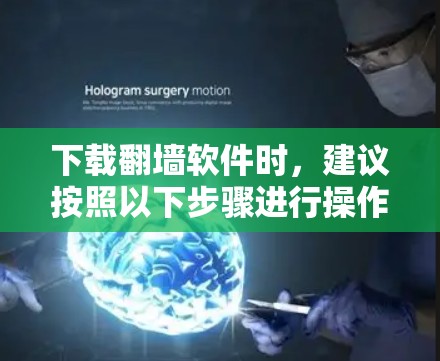 下载翻墙软件时，建议按照以下步骤进行操作