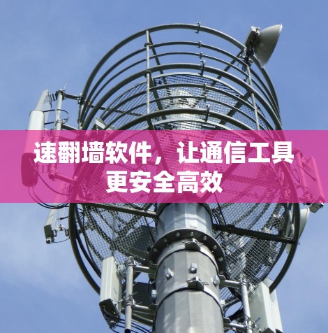 速翻墙软件，让通信工具更安全高效
