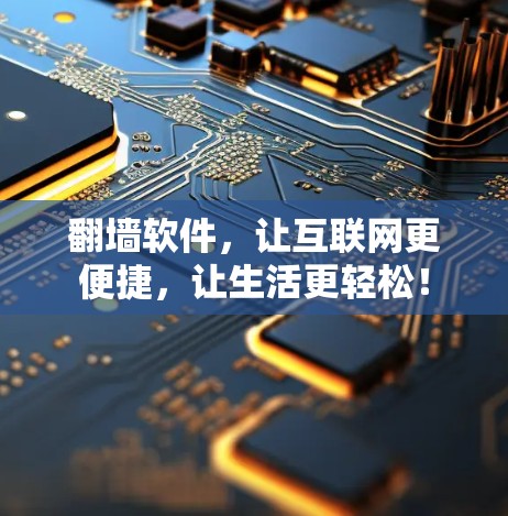 翻墙软件,让互联网更便捷,让生活更轻松! 翻墙软件,让互联网更便捷,让生活更轻松!