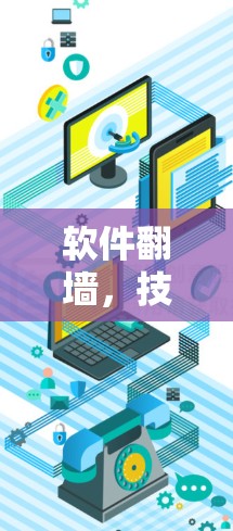 软件翻墙，技术挑战与解决方案解析