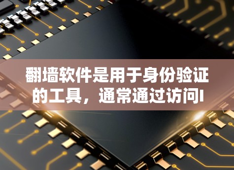 翻墙软件是用于身份验证的工具，通常通过访问IP地址或密码来确认用户的身份。以下是一些常见的翻墙软件推荐，帮助您快速找到适合自己的工具
