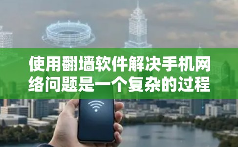 使用翻墙软件解决手机网络问题是一个复杂的过程，需要综合考虑多个因素。以下是一些详细的步骤指南，帮助你找到适合自己的解决方案