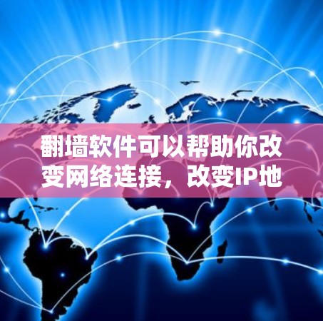 翻墙软件可以帮助你改变网络连接，改变IP地址，甚至设置防火墙。以下是一些适合不同需求的翻墙软件推荐
