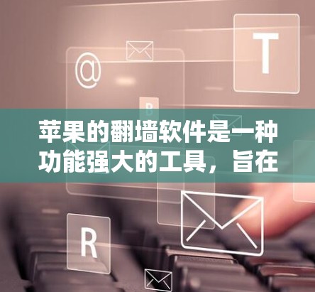 苹果的翻墙软件是一种功能强大的工具，旨在将外部网络连接到内部苹果设备，满足用户对网络连接的需求。以下是对该软件的详细介绍