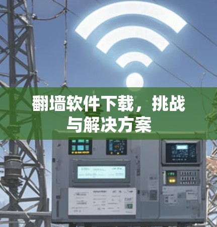 翻墙软件下载，挑战与解决方案