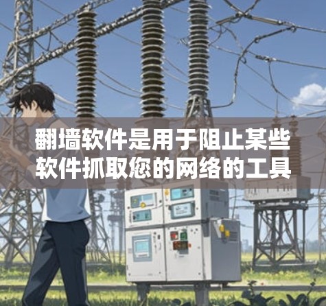 翻墙软件是用于阻止某些软件抓取您的网络的工具，通常用于防止弹幕、B站等私密软件访问。以下是详细的步骤指南，帮助您安装并使用免费的翻墙软件