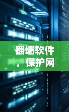 翻墙软件，保护网络流量的万能钥匙