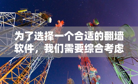 为了选择一个合适的翻墙软件，我们需要综合考虑功能、价格、技术要求以及个人需求。以下是详细的分析和推荐