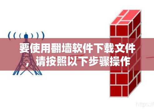 要使用翻墙软件下载文件，请按照以下步骤操作