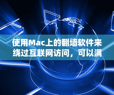 使用Mac上的翻墙软件来绕过互联网访问，可以满足用户在没有互联网访问权限的情况下，通过Windows网络设备进行访问的需求。以下是一些适合Mac的翻墙软件，帮助用户绕过某些限制或防火墙