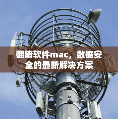 翻墙软件mac,数据安全的最新解决方案