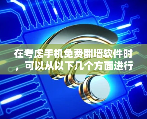 在考虑手机免费翻墙软件时，可以从以下几个方面进行综合评估