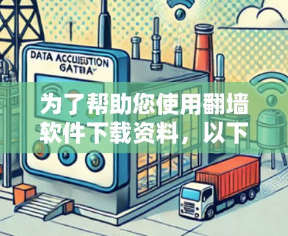 为了帮助您使用翻墙软件下载资料，以下是分步指南和建议