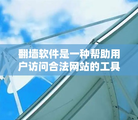翻墙软件是一种帮助用户访问合法网站的工具，通过设置过滤规则来确保用户仅访问符合国家或地区的网站。以下是一些功能齐全且价格适中、易于使用的翻墙软件推荐