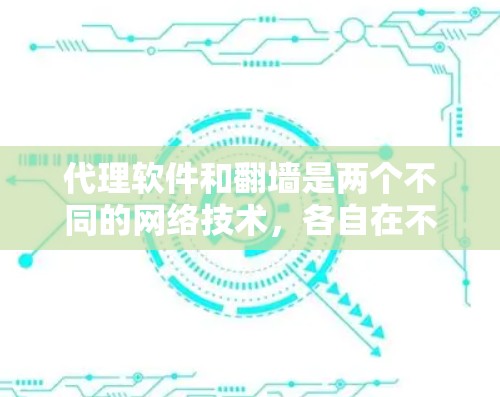 代理软件和翻墙是两个不同的网络技术，各自在不同场景中发挥着重要作用。以下是它们的详细解释