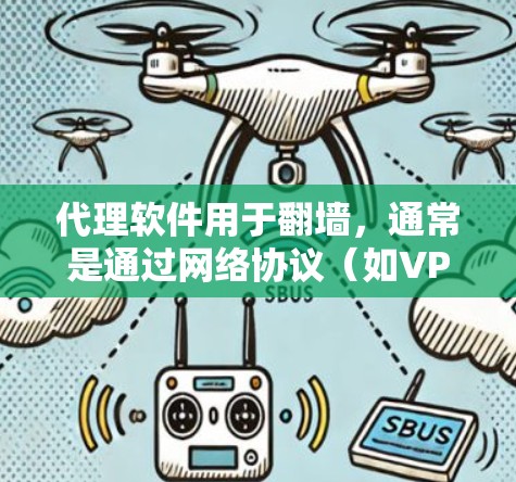 代理软件用于翻墙，通常是通过网络协议（如VPN、WAN）连接到国外的网络资源。以下是一些步骤和建议来使用代理软件翻墙