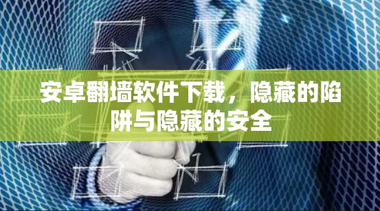 安卓翻墙软件下载，隐藏的陷阱与隐藏的安全