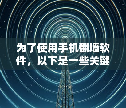 为了使用手机翻墙软件，以下是一些关键步骤和考虑