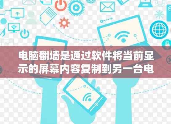 电脑翻墙是通过软件将当前显示的屏幕内容复制到另一台电脑上，以解决设备显示问题的技术。以下是一个系统化的步骤指南，帮助您使用翻墙软件进行操作，并注意注意事项