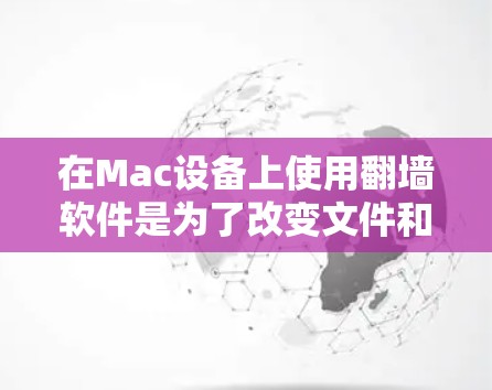 在Mac设备上使用翻墙软件是为了改变文件和网站的访问权限，允许从Windows设备访问Mac设备或反之。以下是对mac翻墙软件的详细分析