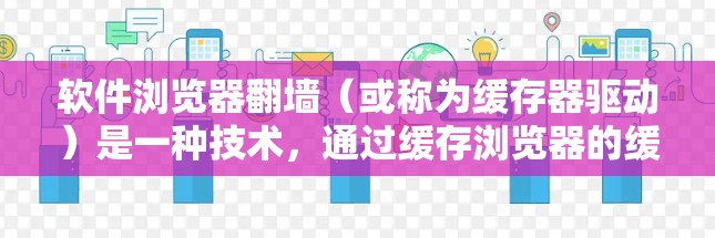 软件浏览器翻墙（或称为缓存器驱动）是一种技术，通过缓存浏览器的缓存文件，以减少路径无效的问题。以下是解决问题的步骤