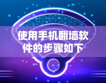 使用手机翻墙软件的步骤如下