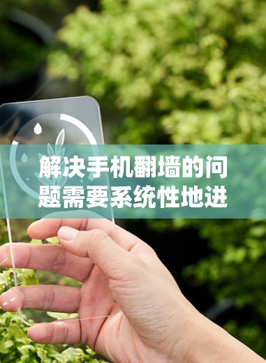 解决手机翻墙的问题需要系统性地进行，以下是一个详细的步骤指南