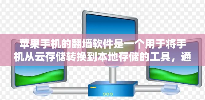 苹果手机的翻墙软件是一个用于将手机从云存储转换到本地存储的工具，通常用于处理微信、QQ等共享功能。以下是关于苹果手机翻墙软件的详细信息