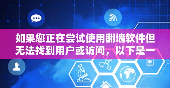 如果您正在尝试使用翻墙软件但无法找到用户或访问,以下是一些可能的解决步骤 如果您正在尝试使用翻墙软件但无法找到用户或访问,以下是一些可能的解决步骤