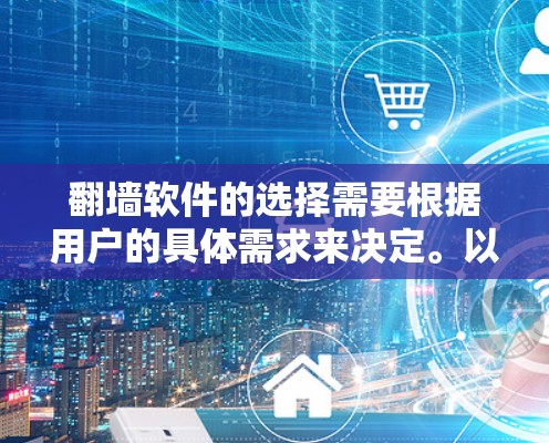 翻墙软件的选择需要根据用户的具体需求来决定。以下是一些常见且值得推荐的翻墙软件，供您参考