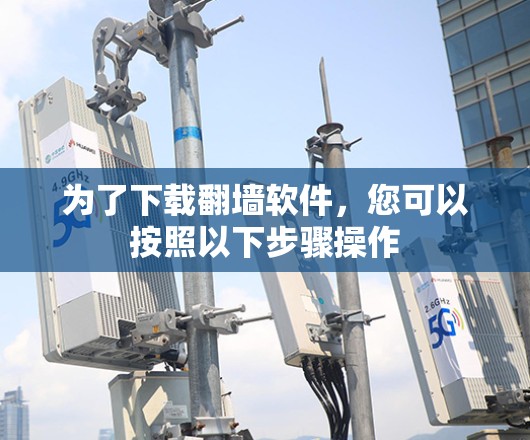 为了下载翻墙软件，您可以按照以下步骤操作