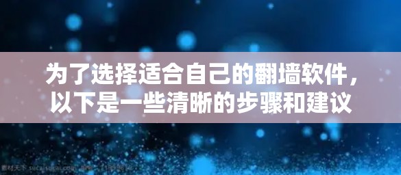 为了选择适合自己的翻墙软件，以下是一些清晰的步骤和建议
