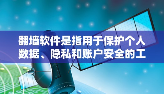 翻墙软件是指用于保护个人数据、隐私和账户安全的工具。以下是一些常见的翻墙软件推荐，涵盖了免费和付费两种类型，适合不同需求的用户