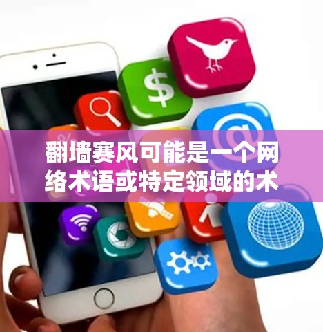 翻墙赛风可能是一个网络术语或特定领域的术语，但目前没有明确的定义。以下是一些可能的解释和建议