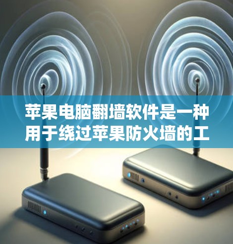 苹果电脑翻墙软件是一种用于绕过苹果防火墙的工具，允许用户访问苹果的网站、商店和其他服务，但具体的使用情况和效果可能因设备而异。以下是对该问题的详细解答