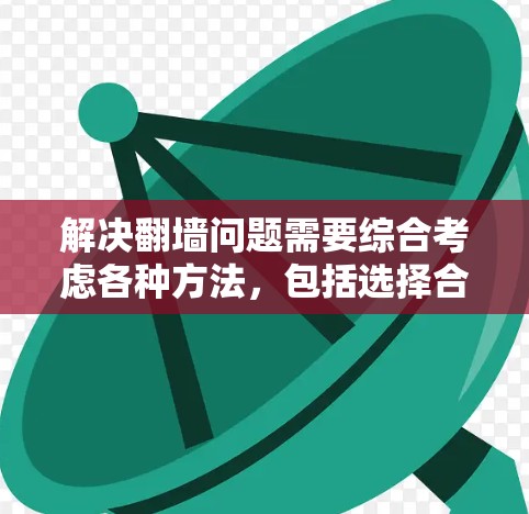 解决翻墙问题需要综合考虑各种方法,包括选择合适的工具和策略。以下是一步步的解决方案 解决翻墙问题需要综合考虑各种方法,包括选择合适的工具和策略。以下是一步步的解决方案