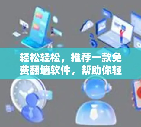 轻松轻松，推荐一款免费翻墙软件，帮助你轻松完成翻墙任务