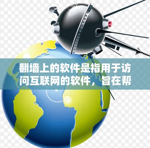 翻墙上的软件是指用于访问互联网的软件，旨在帮助用户在无网环境中访问网络资源。以下是一些常见的翻墙软件及其功能