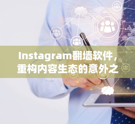 Instagram翻墙软件，重构内容生态的意外之喜