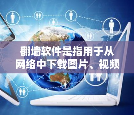 翻墙软件是指用于从网络中下载图片、视频等资源的软件。以下是一些常见的翻墙软件及其特点 翻墙软件是指用于从网络中下载图片、视频等资源的软件。以下是一些常见的翻墙软件及其特点