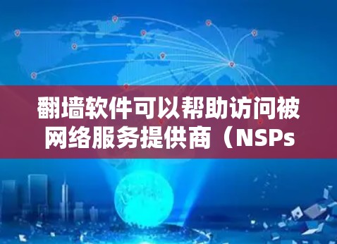翻墙软件可以帮助访问被网络服务提供商（NSPs）封锁的网络服务器，通常通过以下几种方式实现