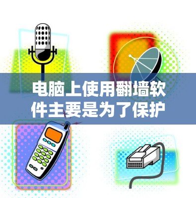 电脑上使用翻墙软件主要是为了保护个人电脑的安全，防止设备上的数据被盗取或复制到网络中。以下是一些常见的翻墙软件及其特点