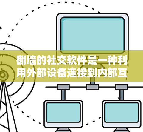 翻墙的社交软件是一种利用外部设备连接到内部互联网的社交工具,通过手机摄像头连接到电脑摄像头,从而实现对手机和电脑的无缝连接。以下是对翻墙社交软件的详细分析 翻墙的社交软件是一种利用外部设备连接到内部互联网的社交工具,通过手机摄像头连接到电脑摄像头,从而实现对手机和电脑的无缝连接。以下是对翻墙社交软件的详细分析