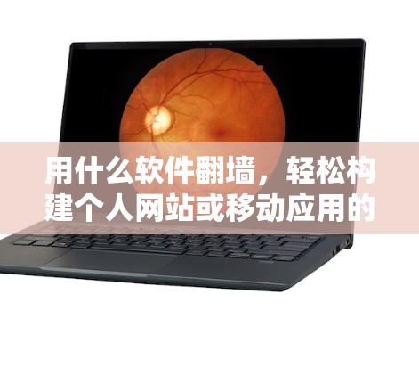用什么软件翻墙，轻松构建个人网站或移动应用的入门指南